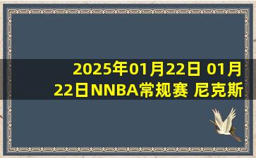 2025年01月22日 01月22日NNBA常规赛 尼克斯 - 篮网 精彩镜头